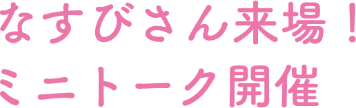 なすびさん来場！ミニトーク開催